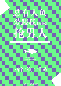 《总有人鱼爱跟我抢男人[星际]》
